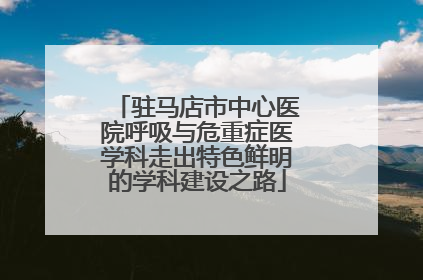 驻马店市中心医院呼吸与危重症医学科走出特色鲜明的学科建设之路