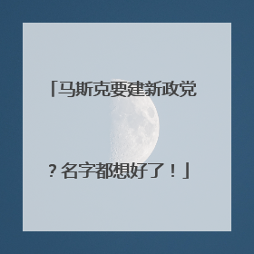 马斯克要建新政党？名字都想好了！