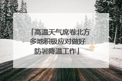 高温天气席卷北方 多地积极应对做好防暑降温工作