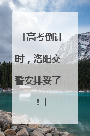 高考倒计时，洛阳交警安排妥了！