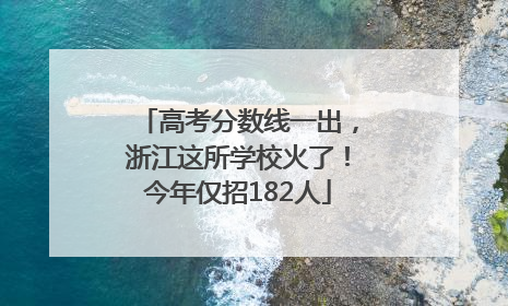 高考分数线一出，浙江这所学校火了！今年仅招182人