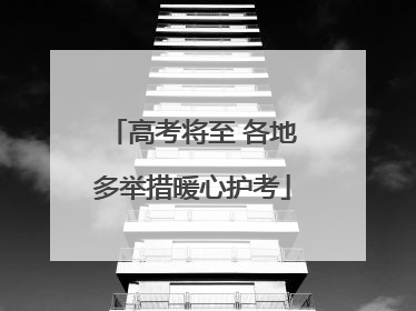 高考将至 各地多举措暖心护考