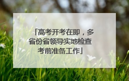 高考开考在即，多省份省领导实地检查考前准备工作