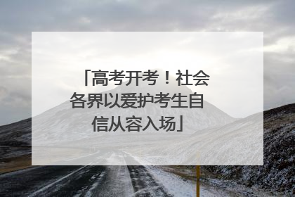 高考开考！社会各界以爱护考生自信从容入场