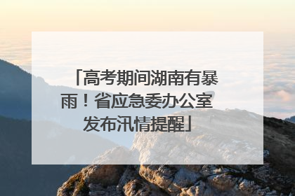 高考期间湖南有暴雨！省应急委办公室发布汛情提醒