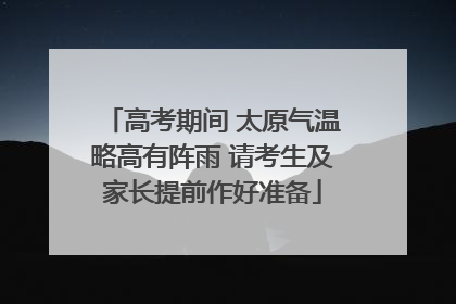 高考期间 太原气温略高有阵雨 请考生及家长提前作好准备