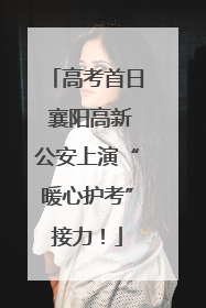 高考首日 襄阳高新公安上演“暖心护考”接力！