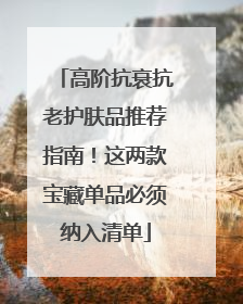 高阶抗衰抗老护肤品推荐指南！这两款宝藏单品必须纳入清单