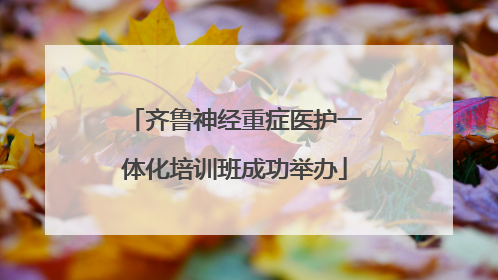 齐鲁神经重症医护一体化培训班成功举办