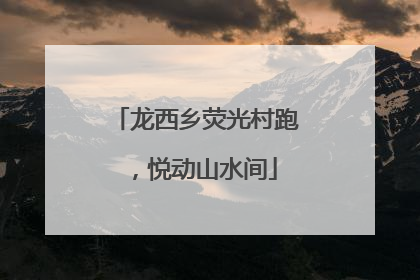 龙西乡荧光村跑，悦动山水间