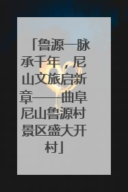 鲁源一脉承千年，尼山文旅启新章——曲阜尼山鲁源村景区盛大开村