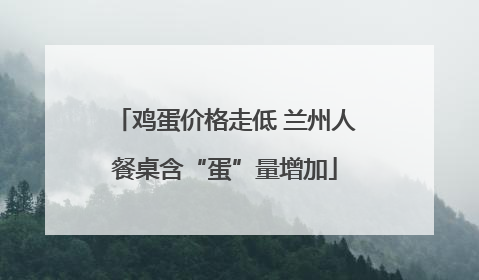 鸡蛋价格走低 兰州人餐桌含“蛋”量增加