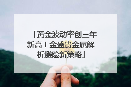 黄金波动率创三年新高！金盛贵金属解析避险新策略