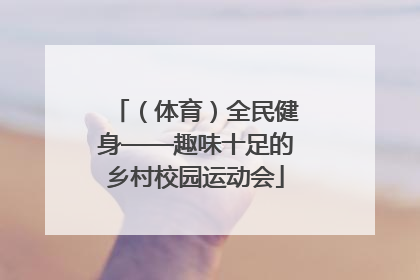 （体育）全民健身——趣味十足的乡村校园运动会