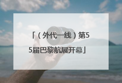 （外代一线）第55届巴黎航展开幕