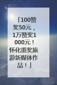 100赞奖50元，1万赞奖1000元！怀化重奖旅游新媒体作品！