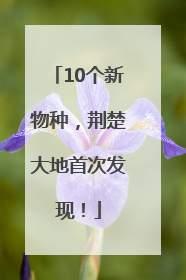 10个新物种，荆楚大地首次发现！
