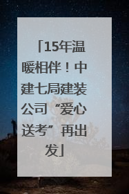 15年温暖相伴！中建七局建装公司“爱心送考”再出发