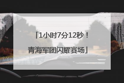 1小时7分12秒！青海军团闪耀赛场