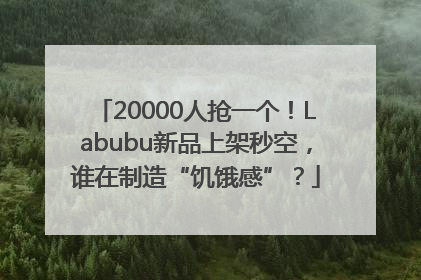 20000人抢一个！Labubu新品上架秒空，谁在制造“饥饿感”？