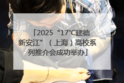 2025“17℃建德新安江”（上海）高校系列推介会成功举办