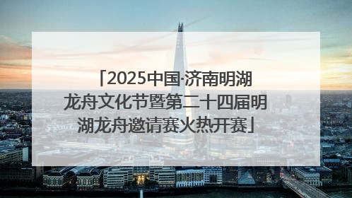 2025中国·济南明湖龙舟文化节暨第二十四届明湖龙舟邀请赛火热开赛