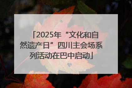 2025年“文化和自然遗产日”四川主会场系列活动在巴中启动