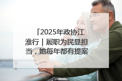 2025年政协江淮行｜履职为民显担当，她每年都有提案被评为“优秀”