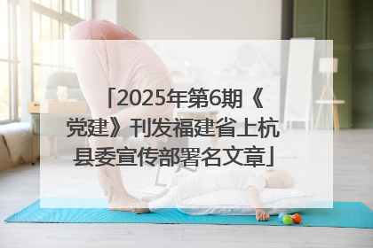 2025年第6期《党建》刊发福建省上杭县委宣传部署名文章
