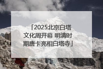 2025北京白塔文化周开幕 明清时期唐卡亮相白塔寺