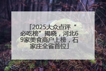 2025大众点评“必吃榜”揭晓，河北69家美食商户上榜，石家庄全省首位