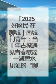 2025好网民·在聊城｜南城门青年：当千年古城遇见青春歌谣 一湖碧水见证的“聊城式浪漫”