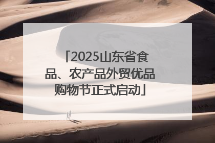 2025山东省食品、农产品外贸优品购物节正式启动