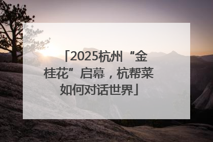 2025杭州“金桂花”启幕，杭帮菜如何对话世界