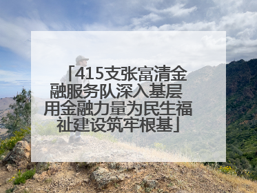 415支张富清金融服务队深入基层 用金融力量为民生福祉建设筑牢根基