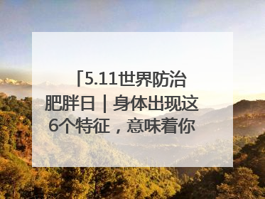 5.11世界防治肥胖日｜身体出现这6个特征，意味着你正在悄悄变瘦……