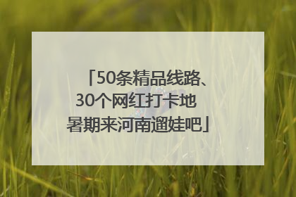50条精品线路、30个网红打卡地 暑期来河南遛娃吧