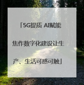 5G提质 AI赋能 焦作数字化建设让生产、生活可感可触
