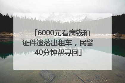 6000元看病钱和证件遗落出租车，民警40分钟帮寻回