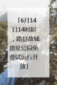 6月14日14时起，路县故城遗址公园免费试运行开放