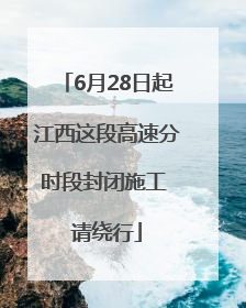 6月28日起江西这段高速分时段封闭施工 请绕行