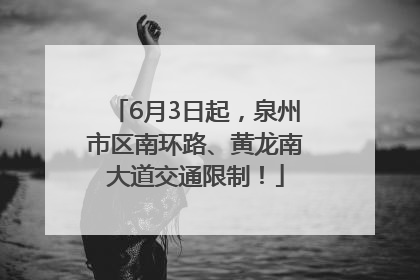 6月3日起，泉州市区南环路、黄龙南大道交通限制！