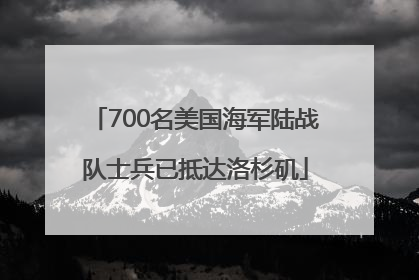 700名美国海军陆战队士兵已抵达洛杉矶