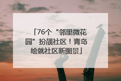 76个“邻里微花园”扮靓社区！青岛绘就社区新图景