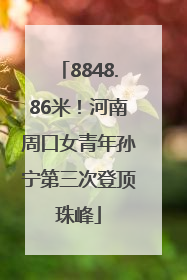 8848.86米！河南周口女青年孙宁第三次登顶珠峰