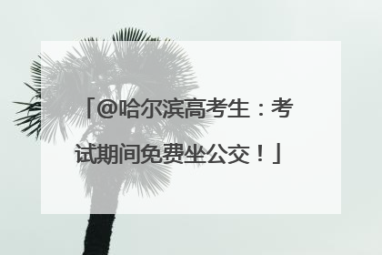 @哈尔滨高考生：考试期间免费坐公交！