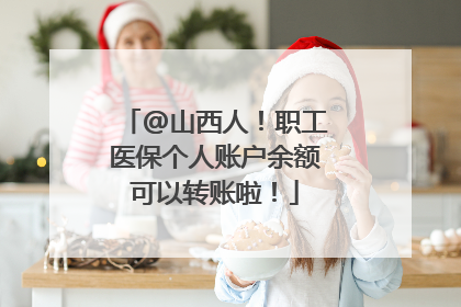 @山西人！职工医保个人账户余额可以转账啦！