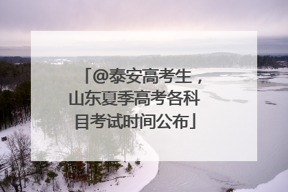 @泰安高考生，山东夏季高考各科目考试时间公布