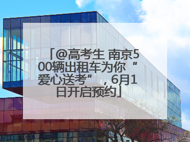 @高考生 南京500辆出租车为你“爱心送考”，6月1日开启预约
