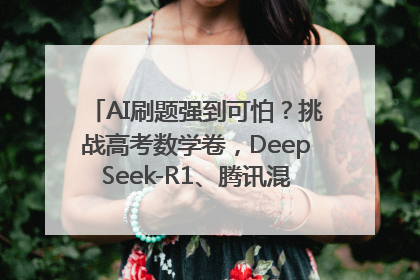 AI刷题强到可怕？挑战高考数学卷，DeepSeek-R1、腾讯混元T1、Grok 3等十大模型测评来了